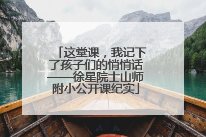 这堂课，我记下了孩子们的悄悄话——徐星院士山师附小公开课纪实