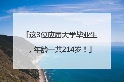 这3位应届大学毕业生，年龄一共214岁！