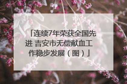 连续7年荣获全国先进 吉安市无偿献血工作稳步发展（图）