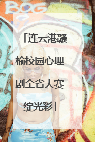 连云港赣榆校园心理剧全省大赛绽光彩