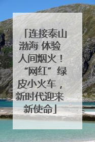 连接泰山渤海 体验人间烟火！“网红”绿皮小火车，新时代迎来新使命