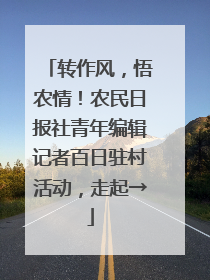 转作风，悟农情！农民日报社青年编辑记者百日驻村活动，走起→