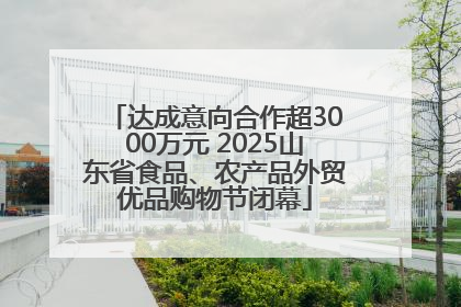 达成意向合作超3000万元 2025山东省食品、农产品外贸优品购物节闭幕