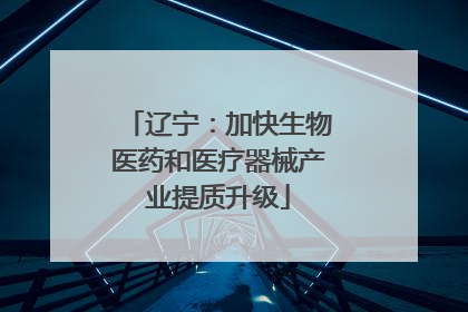 辽宁：加快生物医药和医疗器械产业提质升级