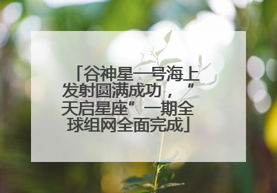 谷神星一号海上发射圆满成功，“天启星座”一期全球组网全面完成