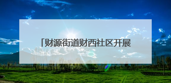 财源街道财西社区开展“弘扬传统文化，共享浓情端午”文化活动