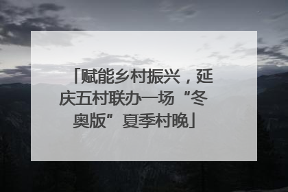 赋能乡村振兴，延庆五村联办一场“冬奥版”夏季村晚