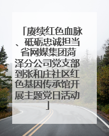 赓续红色血脉、砥砺忠诚担当 省网媒集团菏泽分公司党支部到张和庄社区红色基因传承馆开展主题党日活动