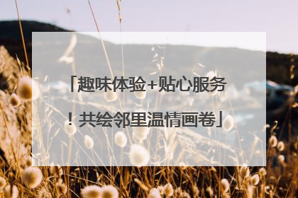 趣味体验+贴心服务！共绘邻里温情画卷