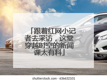 跟着红网小记者去采访，这堂穿越时空的新闻课太有料