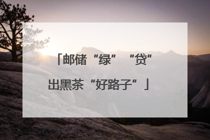 邮储“绿”“贷”出黑茶“好路子”