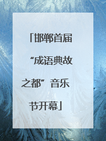 邯郸首届“成语典故之都”音乐节开幕