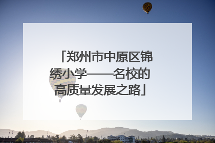 郑州市中原区锦绣小学——名校的高质量发展之路
