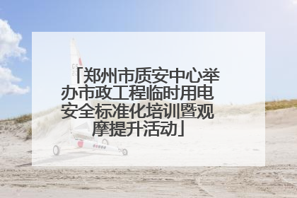 郑州市质安中心举办市政工程临时用电安全标准化培训暨观摩提升活动