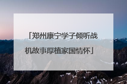 郑州康宁学子倾听战机故事厚植家国情怀