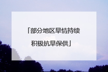 部分地区旱情持续 积极抗旱保供