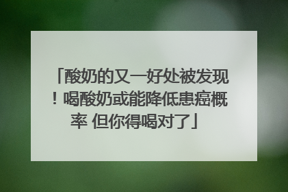 酸奶的又一好处被发现！喝酸奶或能降低患癌概率 但你得喝对了