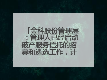 金科股份管理层：管理人已经启动破产服务信托的招募和遴选工作，计划在6月初召开评审会
