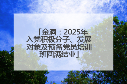 金洞：2025年入党积极分子、发展对象及预备党员培训班圆满结业