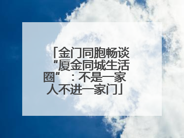 金门同胞畅谈“厦金同城生活圈”：不是一家人不进一家门