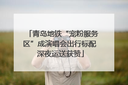 青岛地铁“宠粉服务区”成演唱会出行标配 深夜运送获赞
