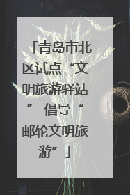 青岛市北区试点“文明旅游驿站” 倡导“邮轮文明旅游”