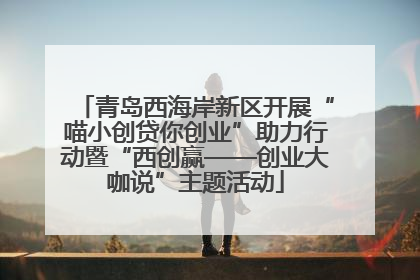青岛西海岸新区开展“喵小创贷你创业”助力行动暨“西创赢——创业大咖说”主题活动