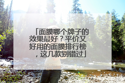 面膜哪个牌子的效果最好？平价又好用的面膜排行榜，这几款别错过
