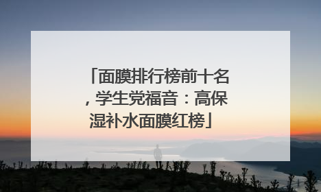 面膜排行榜前十名，学生党福音：高保湿补水面膜红榜