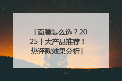 面膜怎么选？2025十大产品推荐！热评款效果分析