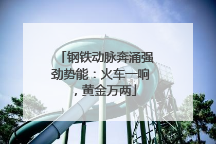 钢铁动脉奔涌强劲势能：火车一响，黄金万两