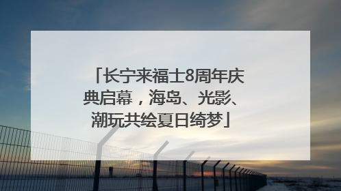 长宁来福士8周年庆典启幕，海岛、光影、潮玩共绘夏日绮梦