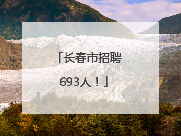 长春市招聘693人！