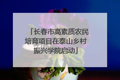 长春市高素质农民培育项目在泰山乡村振兴学院启动