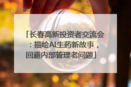 长春高新投资者交流会：描绘AI生药新故事，回避内部管理老问题