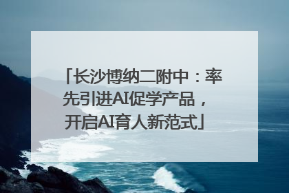 长沙博纳二附中：率先引进AI促学产品，开启AI育人新范式