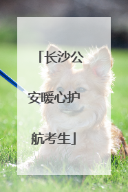 长沙公安暖心护航考生