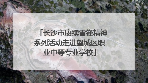 长沙市赓续雷锋精神系列活动走进望城区职业中等专业学校
