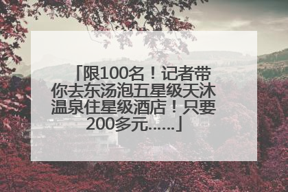 限100名！记者带你去东汤泡五星级天沐温泉住星级酒店！只要200多元……