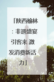 陕西榆林：非遗盛宴引客来 激发消费新活力