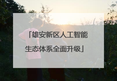 雄安新区人工智能生态体系全面升级