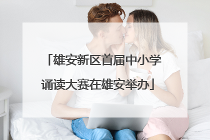 雄安新区首届中小学诵读大赛在雄安举办
