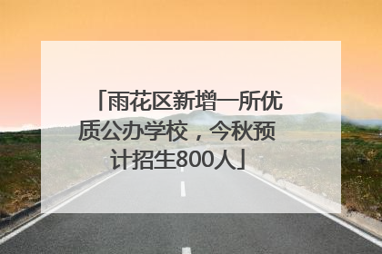 雨花区新增一所优质公办学校，今秋预计招生800人