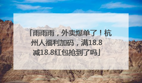 雨雨雨，外卖爆单了！杭州人福利加码，满18.8减18.8红包抢到了吗