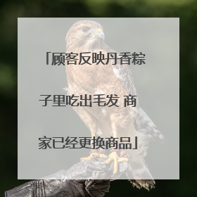 顾客反映丹香粽子里吃出毛发 商家已经更换商品