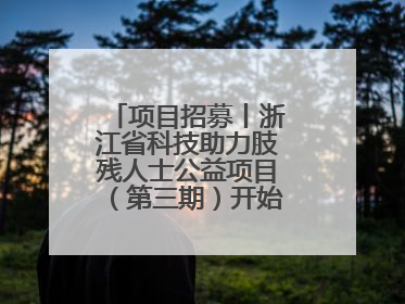 项目招募丨浙江省科技助力肢残人士公益项目（第三期）开始招募受益人啦