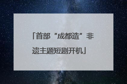 首部“成都造”非遗主题短剧开机