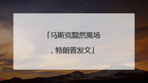 马斯克黯然离场，特朗普发文