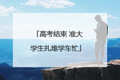高考结束 准大学生扎堆学车忙