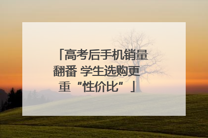 高考后手机销量翻番 学生选购更重“性价比”